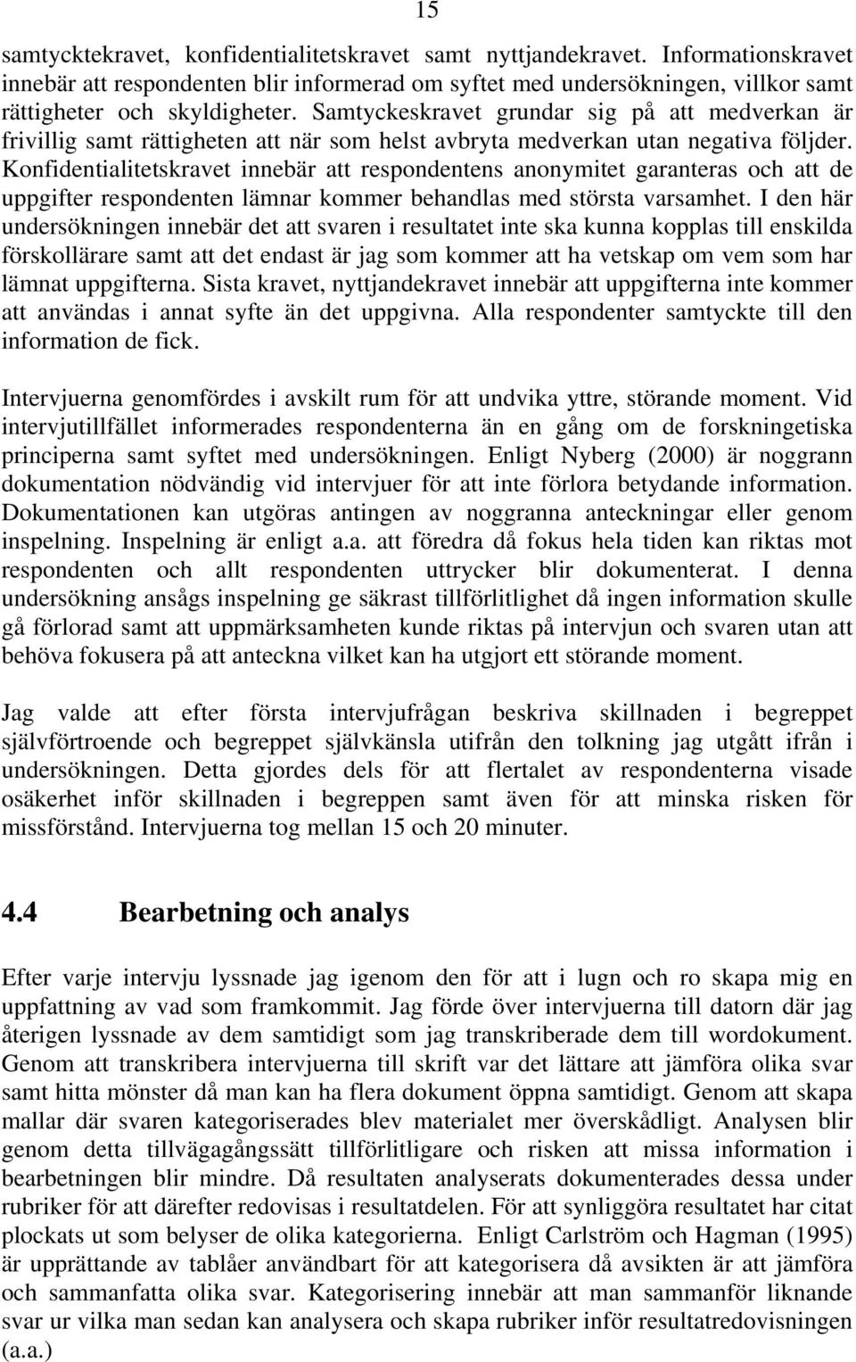 Konfidentialitetskravet innebär att respondentens anonymitet garanteras och att de uppgifter respondenten lämnar kommer behandlas med största varsamhet.