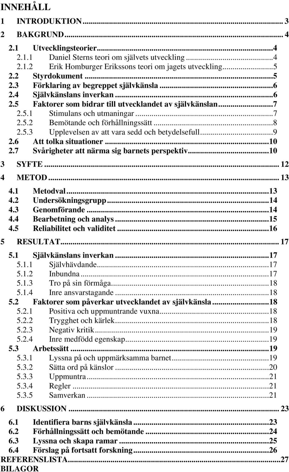 ..8 2.5.3 Upplevelsen av att vara sedd och betydelsefull...9 2.6 Att tolka situationer...10 2.7 Svårigheter att närma sig barnets perspektiv...10 3 SYFTE... 12 4 METOD... 13 4.1 Metodval...13 4.2 Undersökningsgrupp.