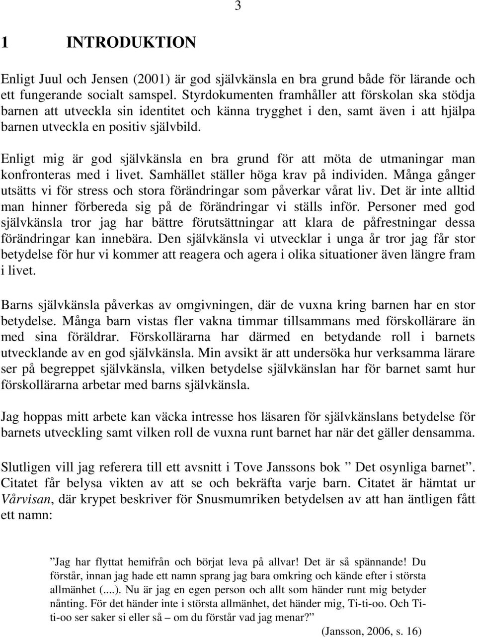 Enligt mig är god självkänsla en bra grund för att möta de utmaningar man konfronteras med i livet. Samhället ställer höga krav på individen.