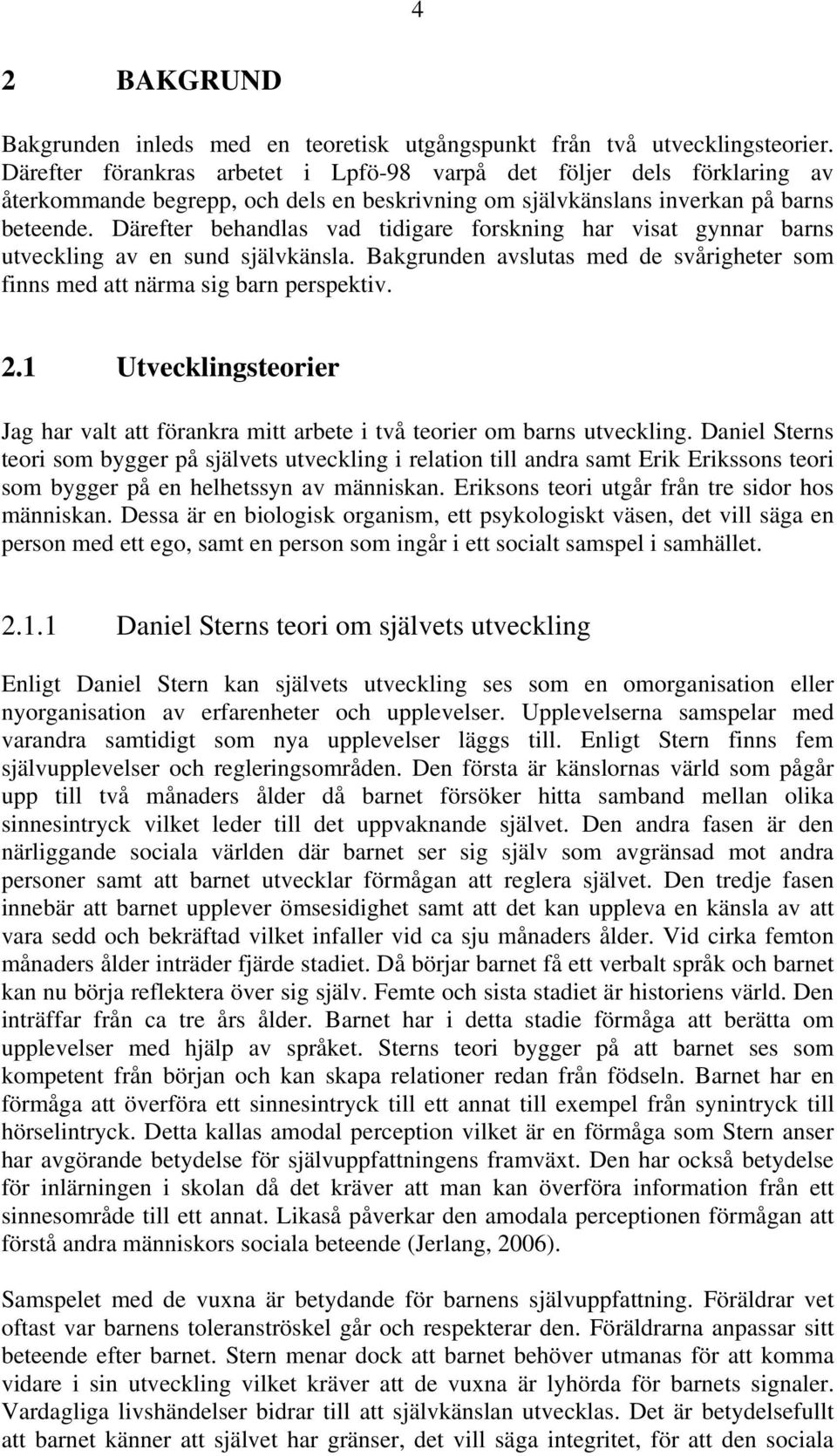 Därefter behandlas vad tidigare forskning har visat gynnar barns utveckling av en sund självkänsla. Bakgrunden avslutas med de svårigheter som finns med att närma sig barn perspektiv. 2.