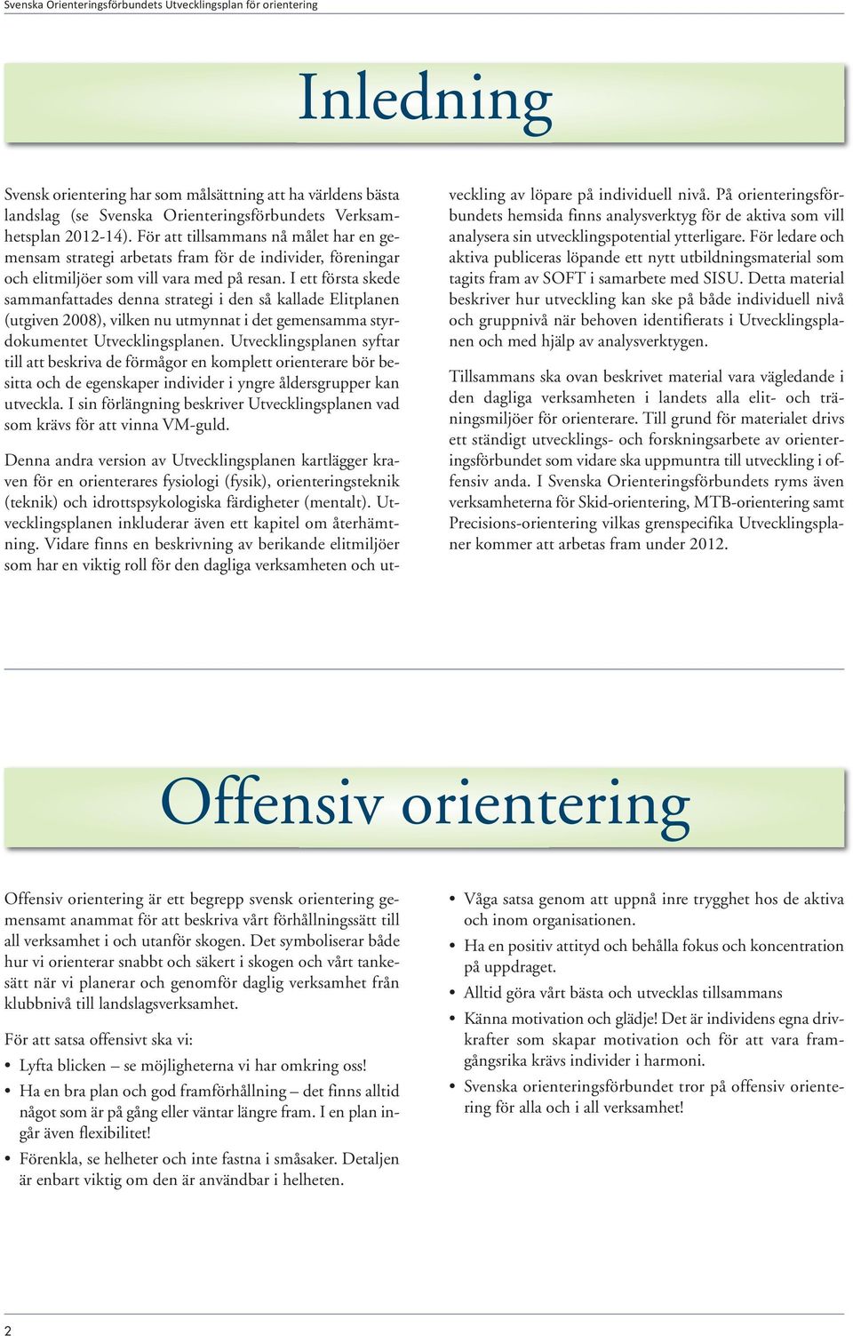 I ett första skede sammanfattades denna strategi i den så kallade Elitplanen (utgiven 2008), vilken nu utmynnat i det gemensamma styrdokumentet Utvecklingsplanen.