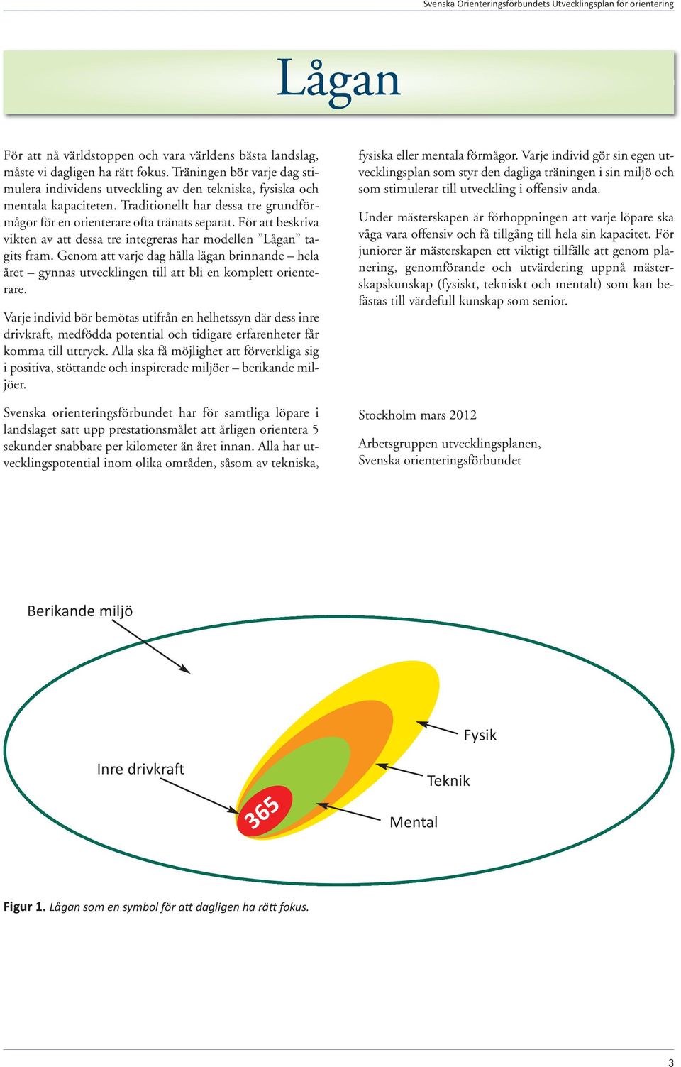 För att beskriva vikten av att dessa tre integreras har modellen Lågan tagits fram. Genom att varje dag hålla lågan brinnande hela året gynnas utvecklingen till att bli en komplett orienterare.