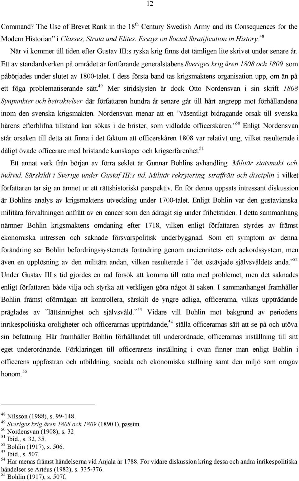 Ett av standardverken på området är fortfarande generalstabens Sveriges krig åren 1808 och 1809 som påbörjades under slutet av 1800-talet.