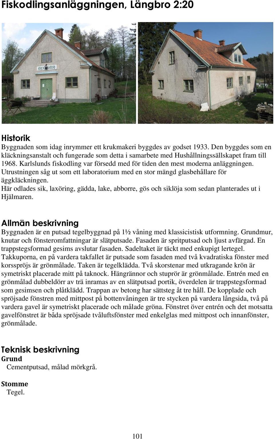 Utrustningen såg ut som ett laboratorium med en stor mängd glasbehållare för äggkläckningen. Här odlades sik, laxöring, gädda, lake, abborre, gös och siklöja som sedan planterades ut i Hjälmaren.