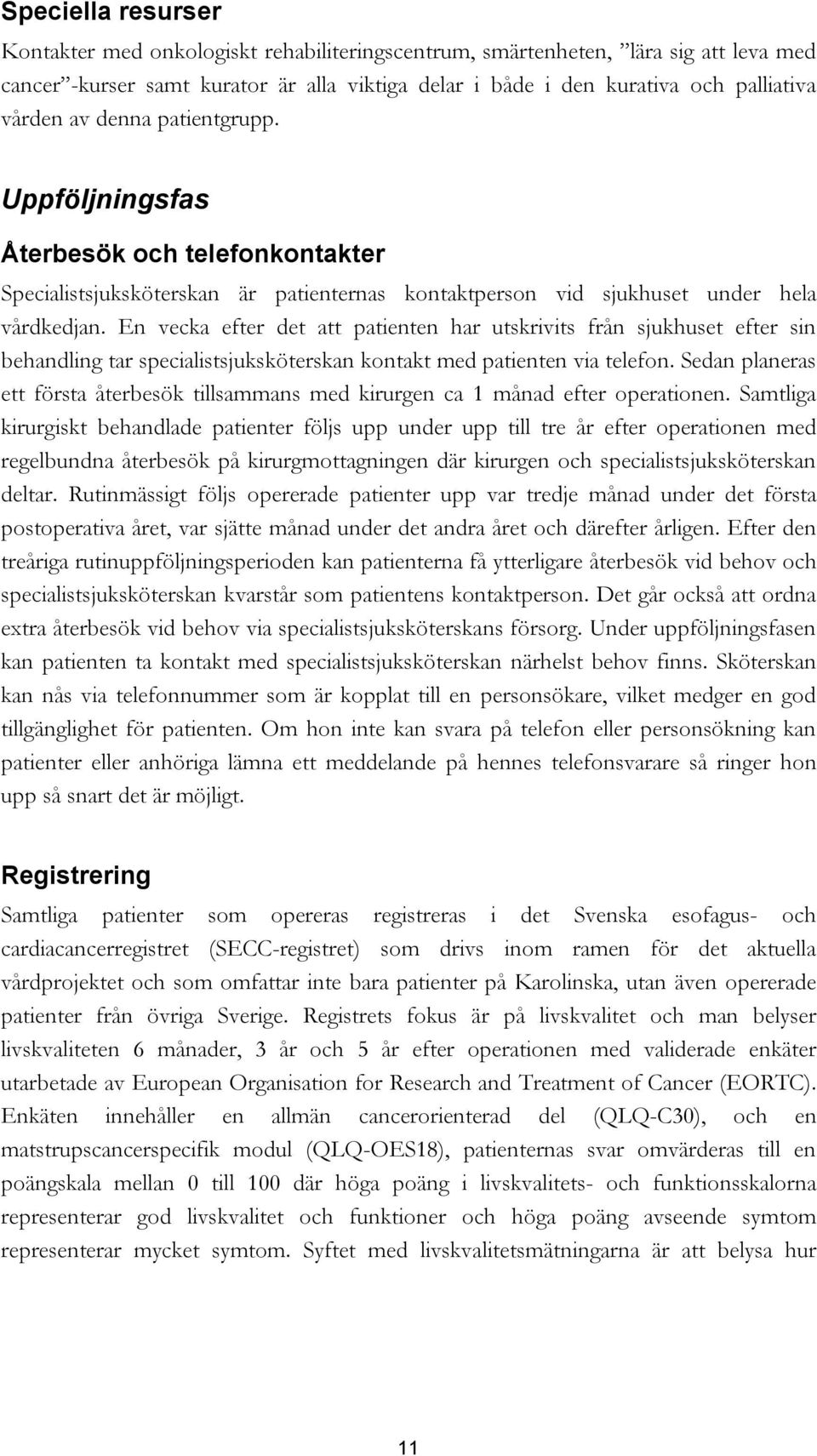 En vecka efter det att patienten har utskrivits från sjukhuset efter sin behandling tar specialistsjuksköterskan kontakt med patienten via telefon.