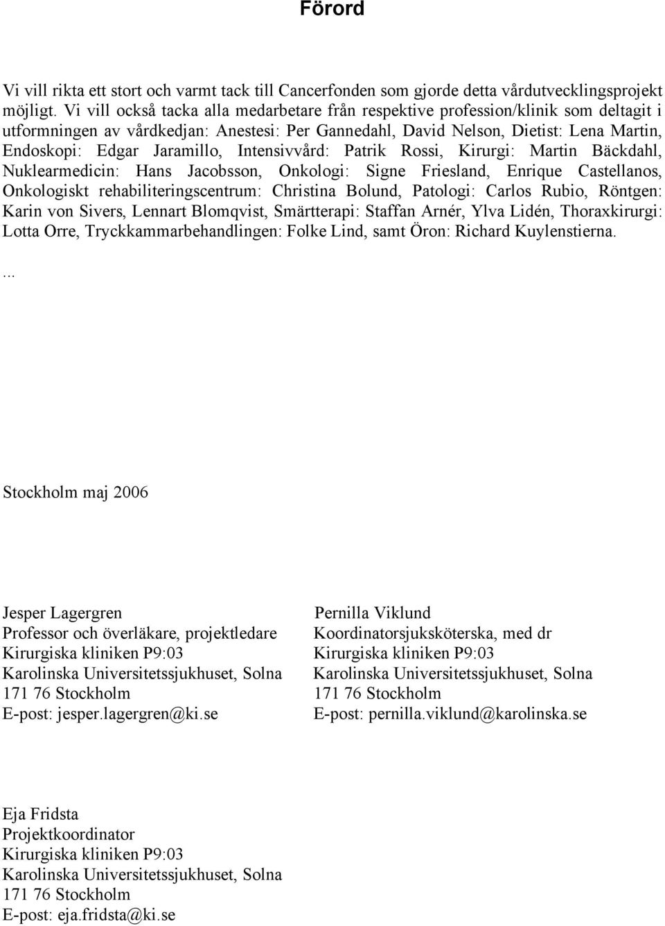 Jaramillo, Intensivvård: Patrik Rossi, Kirurgi: Martin Bäckdahl, Nuklearmedicin: Hans Jacobsson, Onkologi: Signe Friesland, Enrique Castellanos, Onkologiskt rehabiliteringscentrum: Christina Bolund,