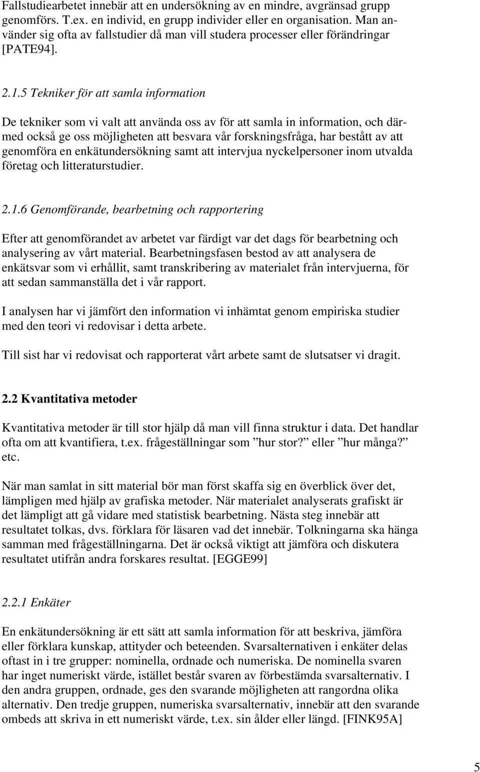 5 Tekniker för att samla information De tekniker som vi valt att använda oss av för att samla in information, och därmed också ge oss möjligheten att besvara vår forskningsfråga, har bestått av att