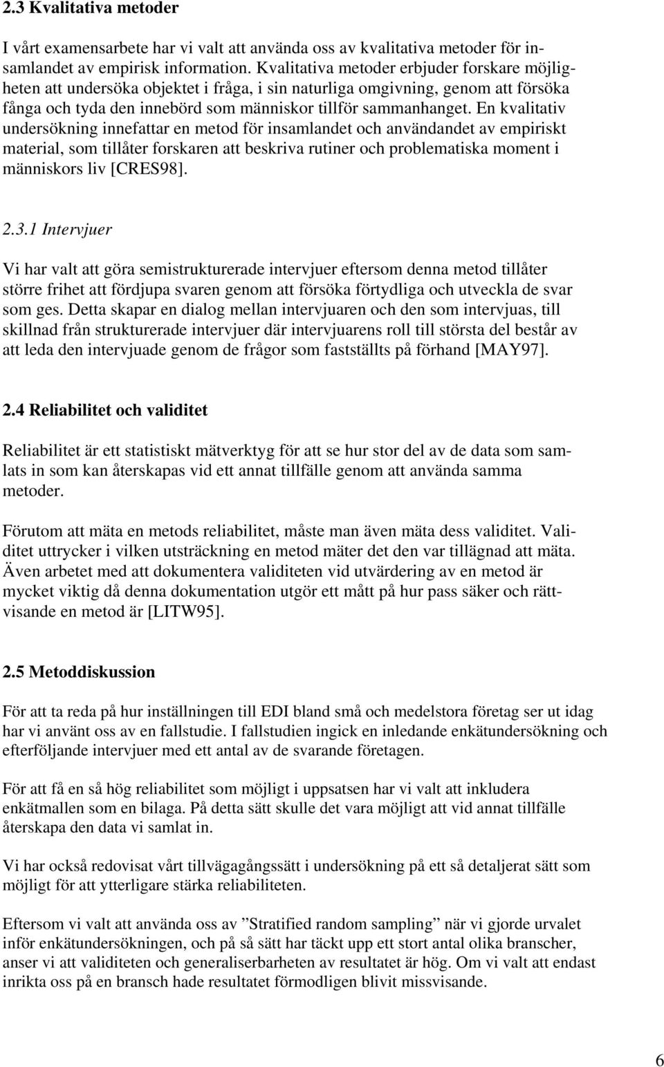 En kvalitativ undersökning innefattar en metod för insamlandet och användandet av empiriskt material, som tillåter forskaren att beskriva rutiner och problematiska moment i människors liv [CRES98]. 2.