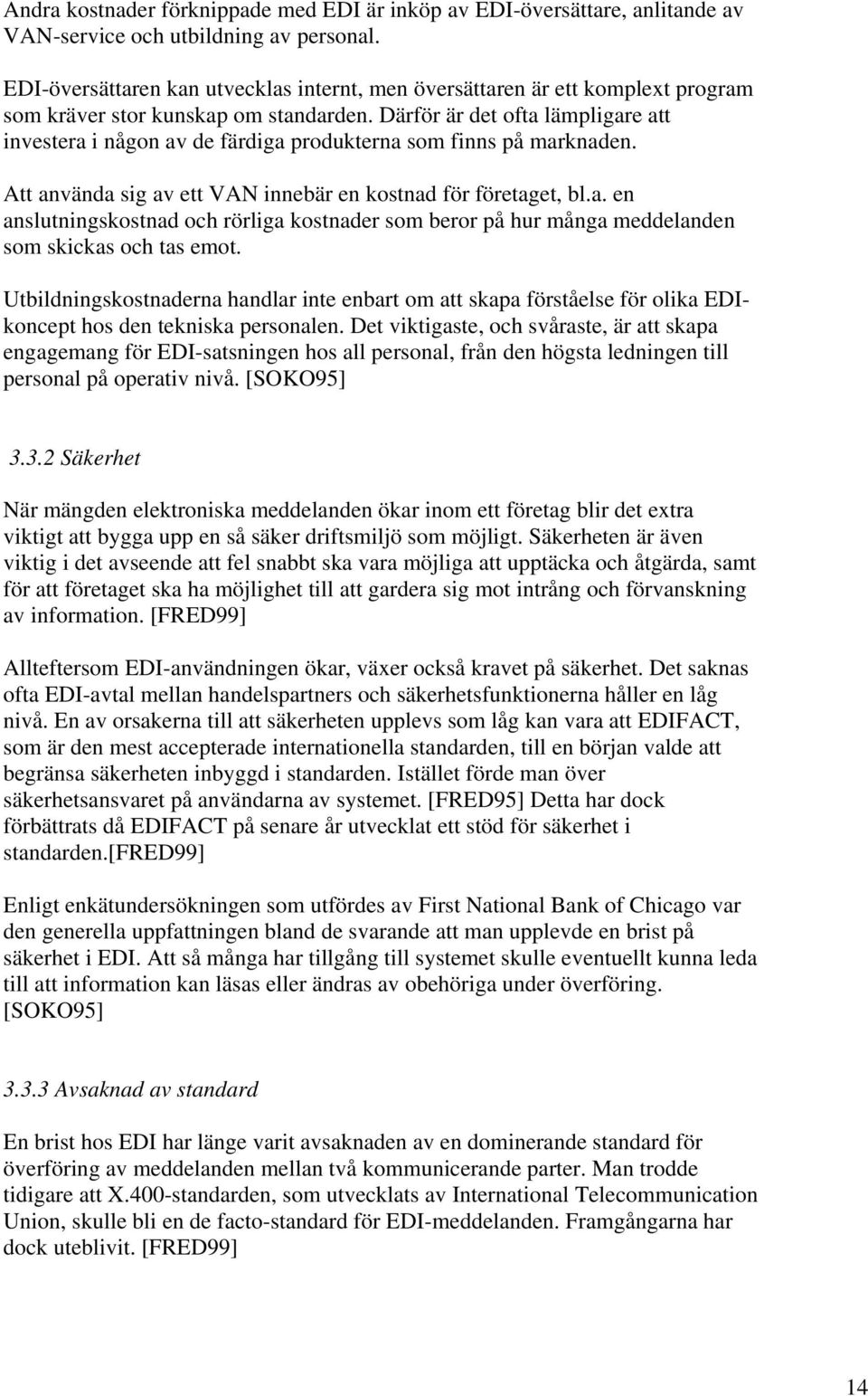 Därför är det ofta lämpligare att investera i någon av de färdiga produkterna som finns på marknaden. Att använda sig av ett VAN innebär en kostnad för företaget, bl.a. en anslutningskostnad och rörliga kostnader som beror på hur många meddelanden som skickas och tas emot.