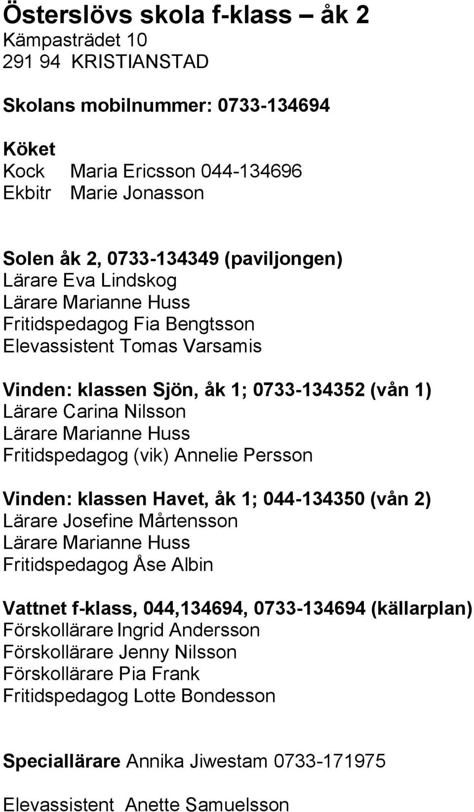 Fritidspedagog (vik) Annelie Persson Vinden: klassen Havet, åk 1; 044-134350 (vån 2) Lärare Josefine Mårtensson Lärare Marianne Huss Fritidspedagog Åse Albin Vattnet f-klass, 044,134694,