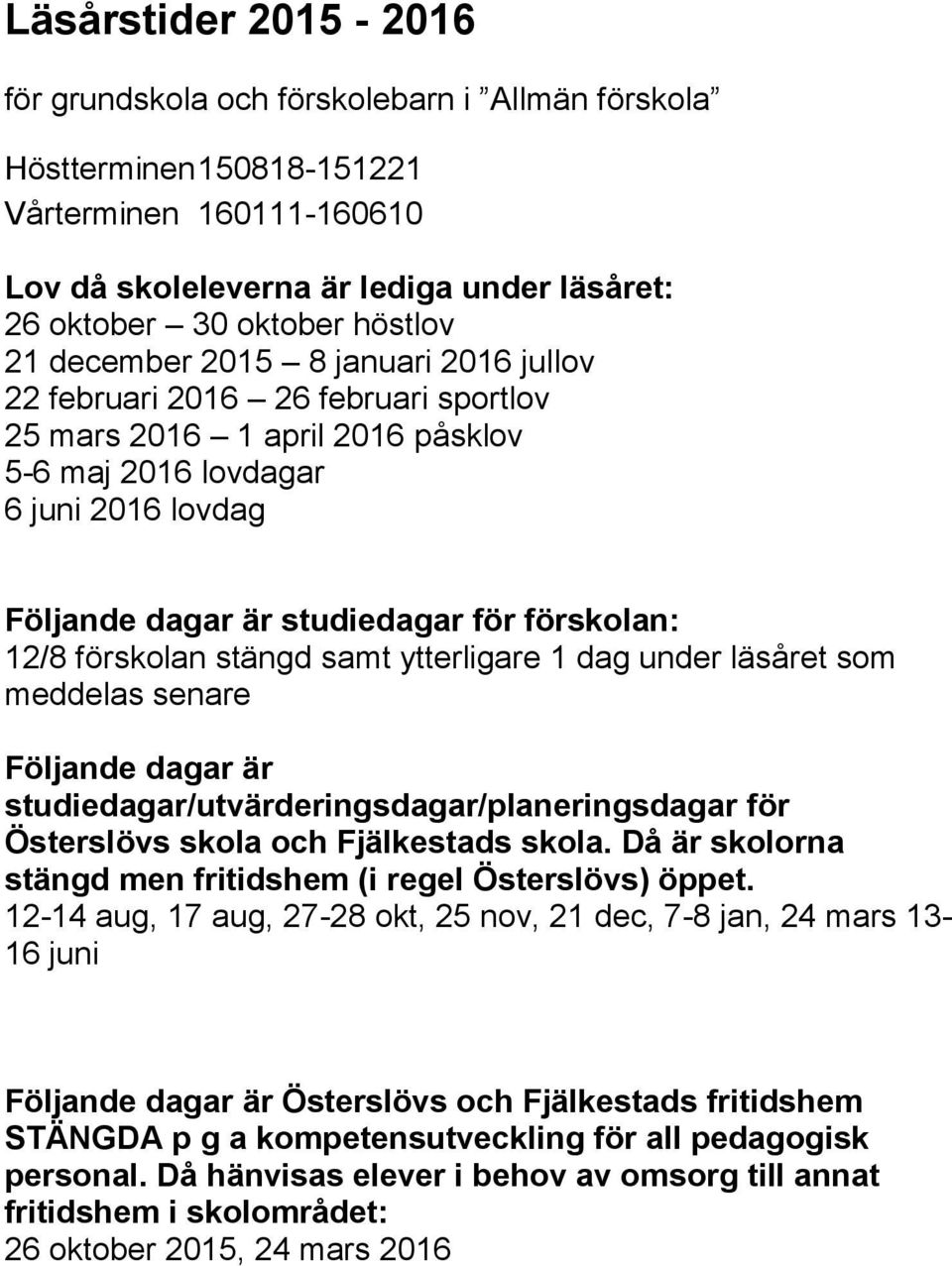 12/8 förskolan stängd samt ytterligare 1 dag under läsåret som meddelas senare Följande dagar är studiedagar/utvärderingsdagar/planeringsdagar för Österslövs skola och Fjälkestads skola.