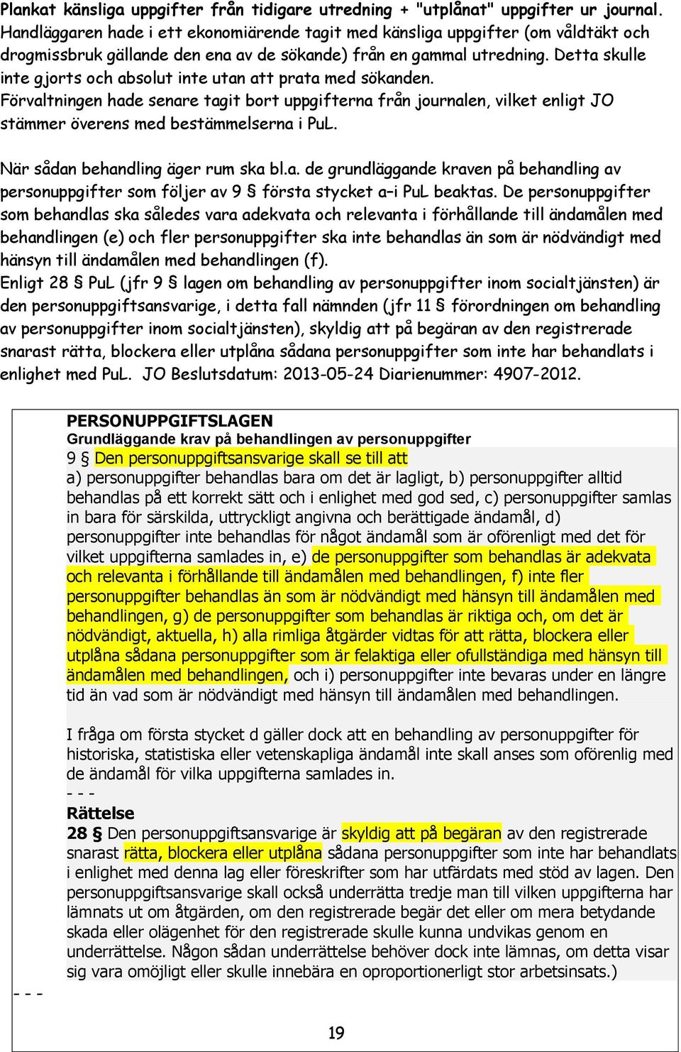 Detta skulle inte gjorts och absolut inte utan att prata med sökanden. Förvaltningen hade senare tagit bort uppgifterna från journalen, vilket enligt JO stämmer överens med bestämmelserna i PuL.