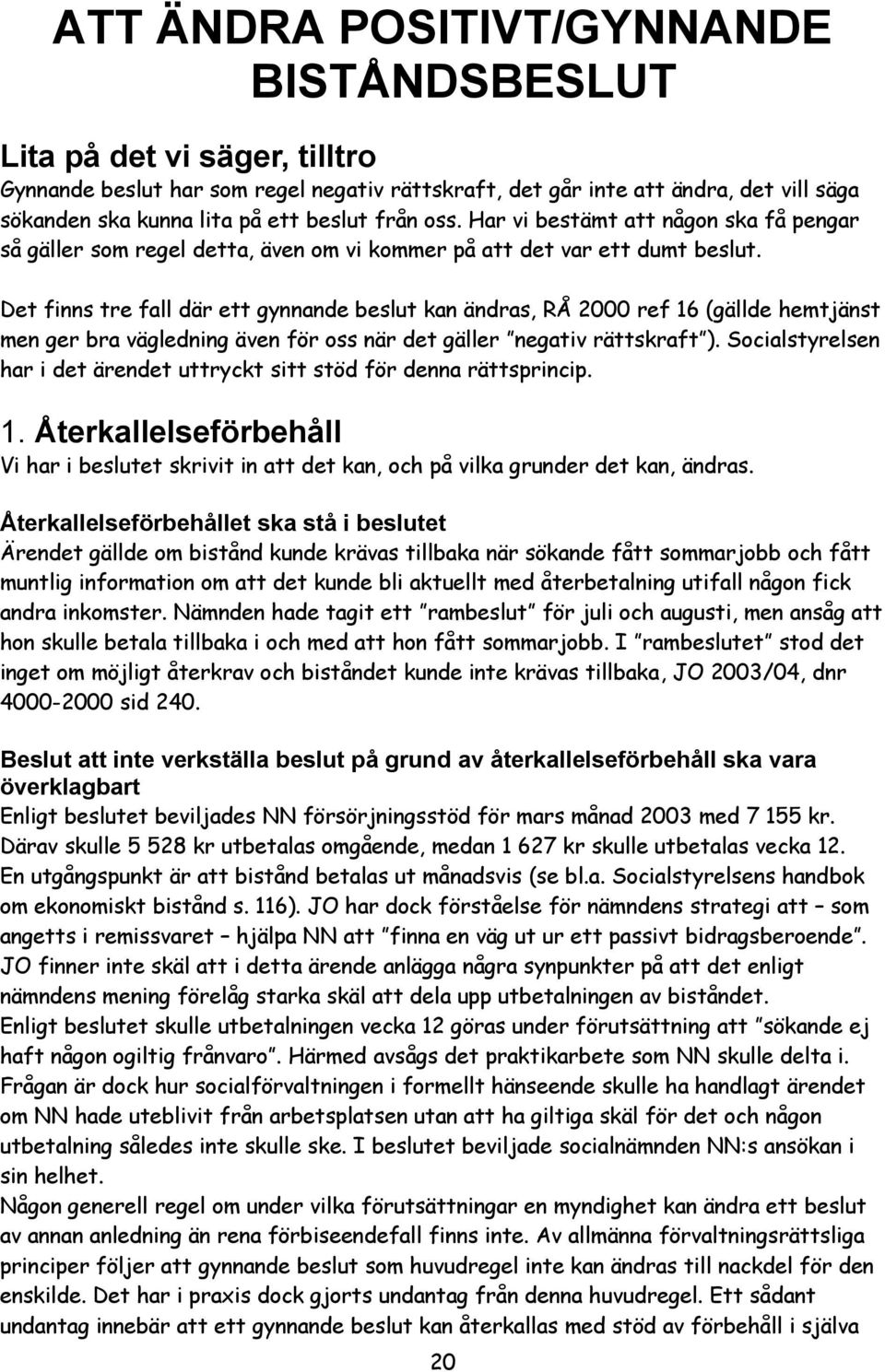 Det finns tre fall där ett gynnande beslut kan ändras, RÅ 2000 ref 16 (gällde hemtjänst men ger bra vägledning även för oss när det gäller negativ rättskraft ).