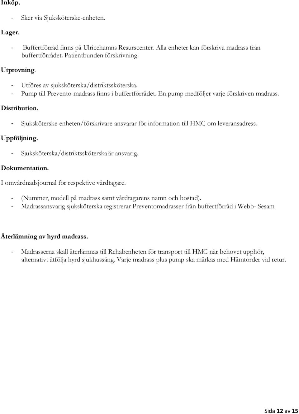 - Sjuksköterske-enheten/förskrivare ansvarar för information till HMC om leveransadress. Uppföljning. - Sjuksköterska/distriktssköterska är ansvarig. Dokumentation.