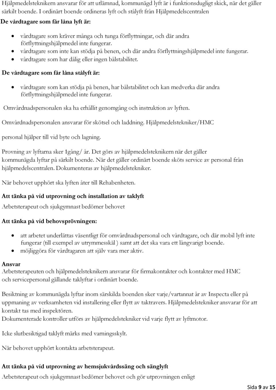 inte fungerar. vårdtagare som inte kan stödja på benen, och där andra förflyttningshjälpmedel inte fungerar. vårdtagare som har dålig eller ingen bålstabilitet.