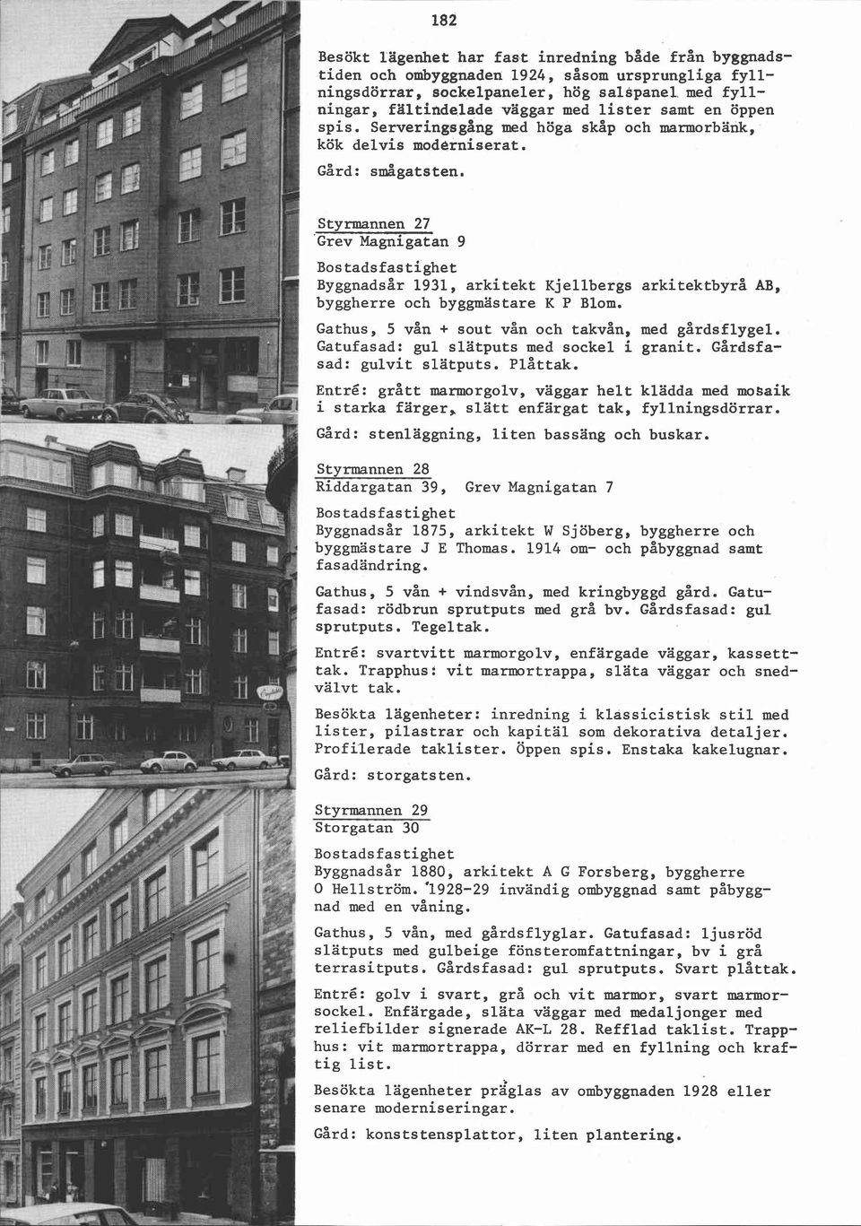 Styrmannen 27 'Grev Magnigatan 9 ~yggnadsår 1931, arkitekt Kjellbergs arkitektbyrå AB, byggherre och byggmästare K P Blom. Gathus, 5 vån + sout vån och takvån, med gårdsflygel.