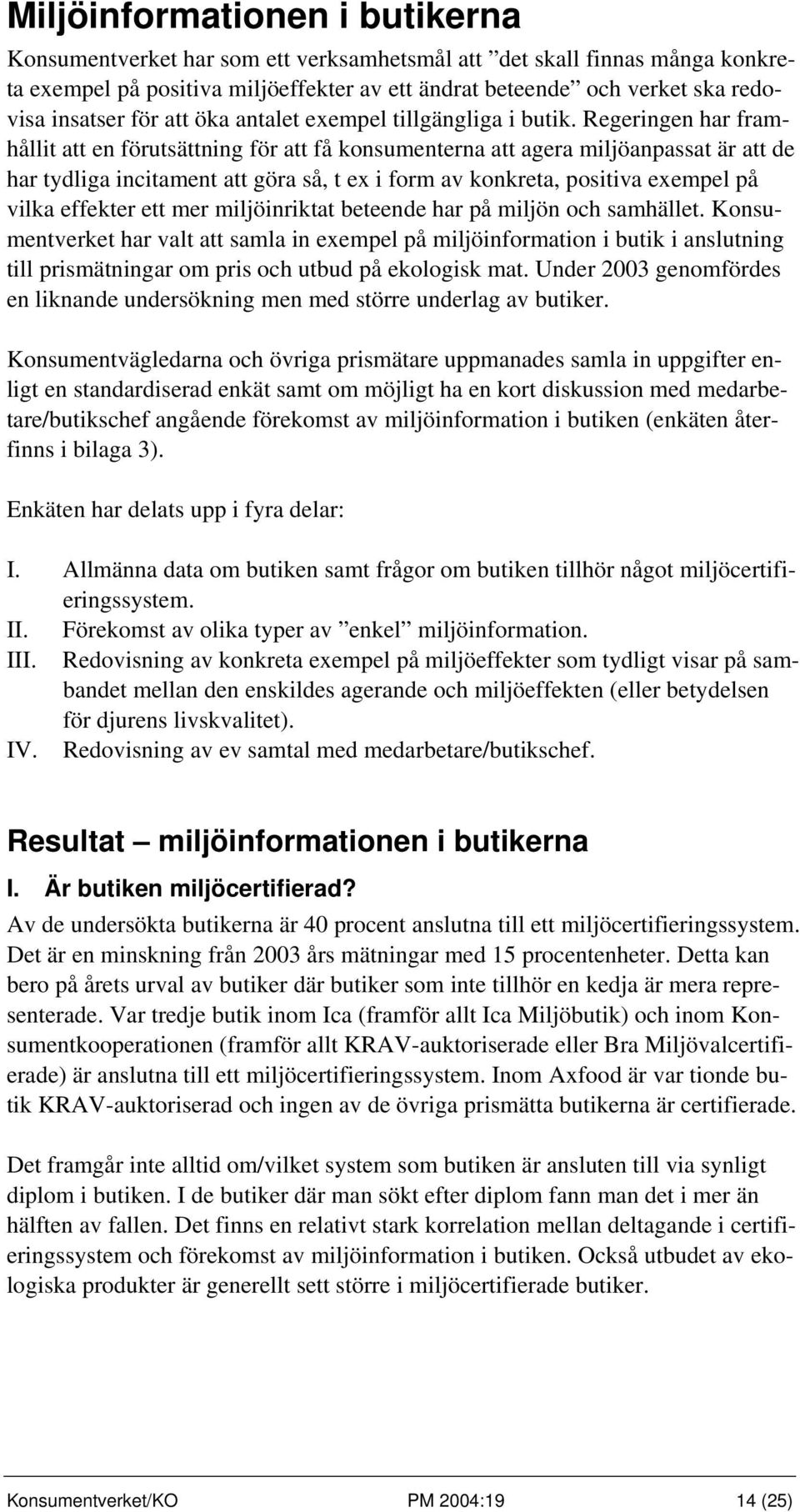 Regeringen har framhållit att en förutsättning för att få konsumenterna att agera miljöanpassat är att de har tydliga incitament att göra så, t ex i form av konkreta, positiva exempel på vilka