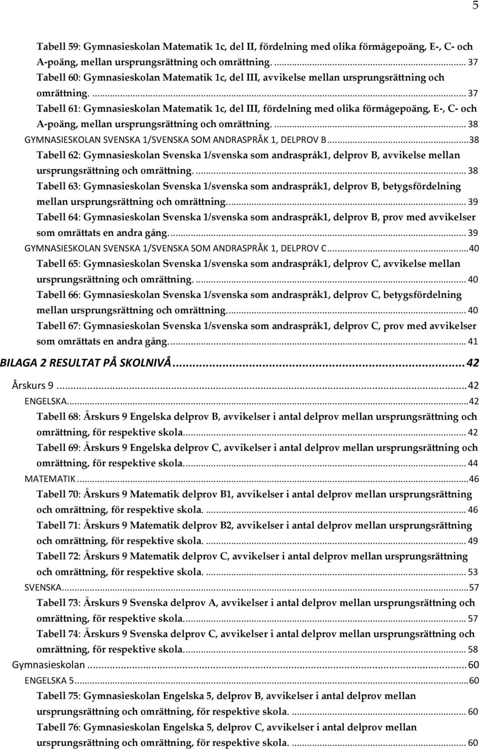 ... 37 Tabell 61: Gymnasieskolan Matematik 1c, del III, fördelning med olika förmågepoäng, E-, C- och A-poäng, mellan ursprungsrättning och omrättning.