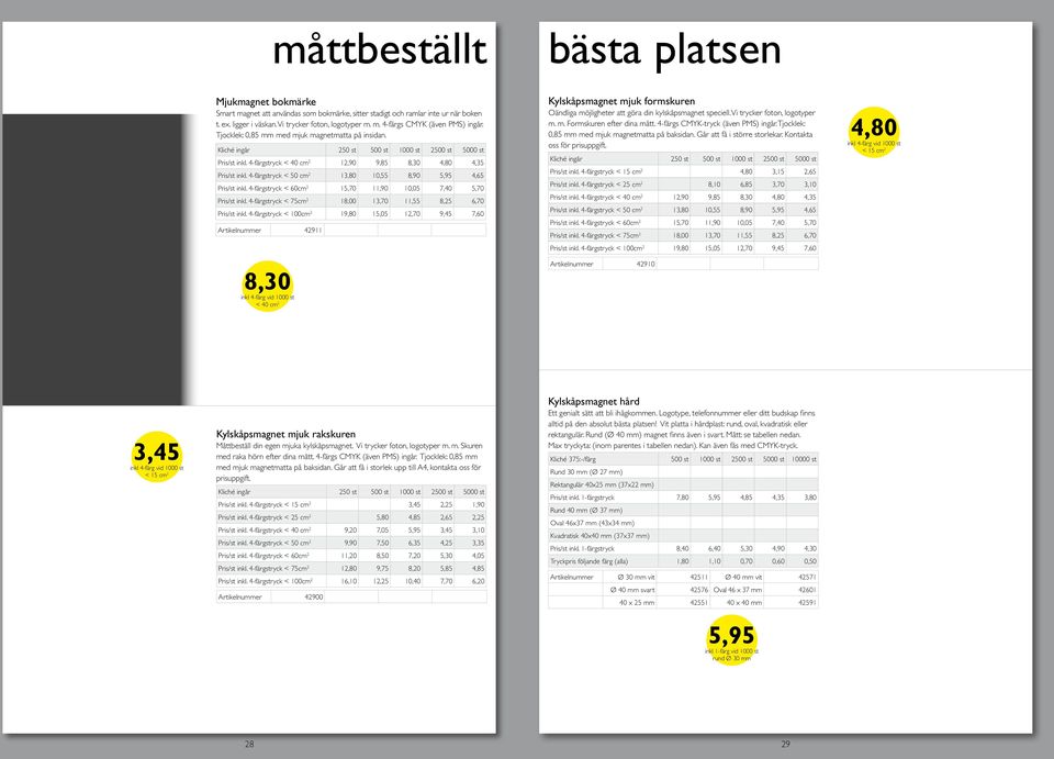 4-färgstryck < 50 cm 2 13,80 10,55 8,90 5,95 4,65 Pris/st inkl. 4-färgstryck < 60cm 2 15,70 11,90 10,05 7,40 5,70 Pris/st inkl. 4-färgstryck < 75cm 2 18,00 13,70 11,55 8,25 6,70 Pris/st inkl.