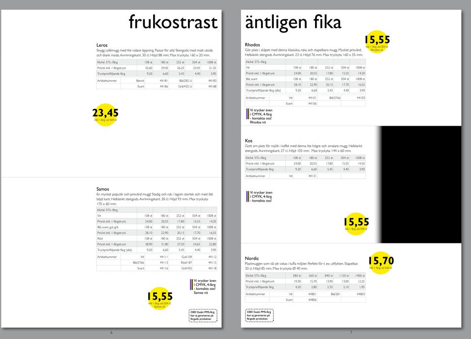 1-färgstryck 35,60 29,45 26,25 23,45 21,35 Tryckpris/följande färg 9,20 6,60 5,45 4,40 3,90 Benvit 44181 Blå/282 U 44183 Svart 44186 Grå/432 U 44188 äntligen fika 15,55 Rhodos Gör plats i skåpet med