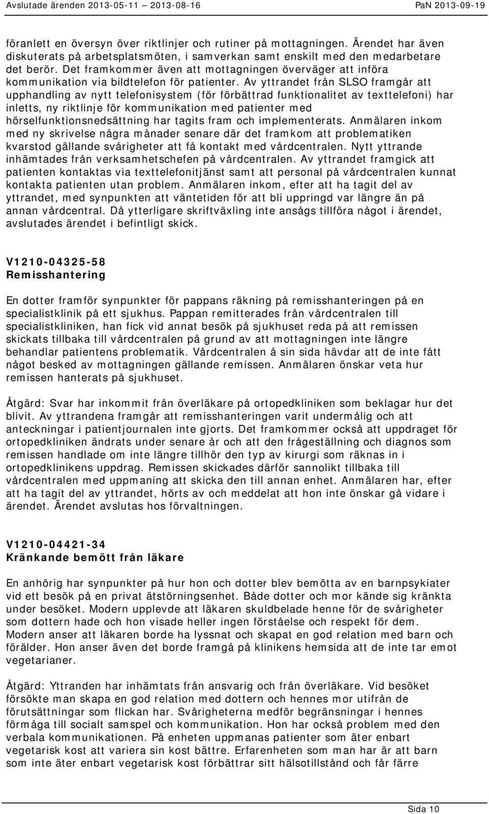 Av yttrandet från SLSO framgår att upphandling av nytt telefonisystem (för förbättrad funktionalitet av texttelefoni) har inletts, ny riktlinje för kommunikation med patienter med