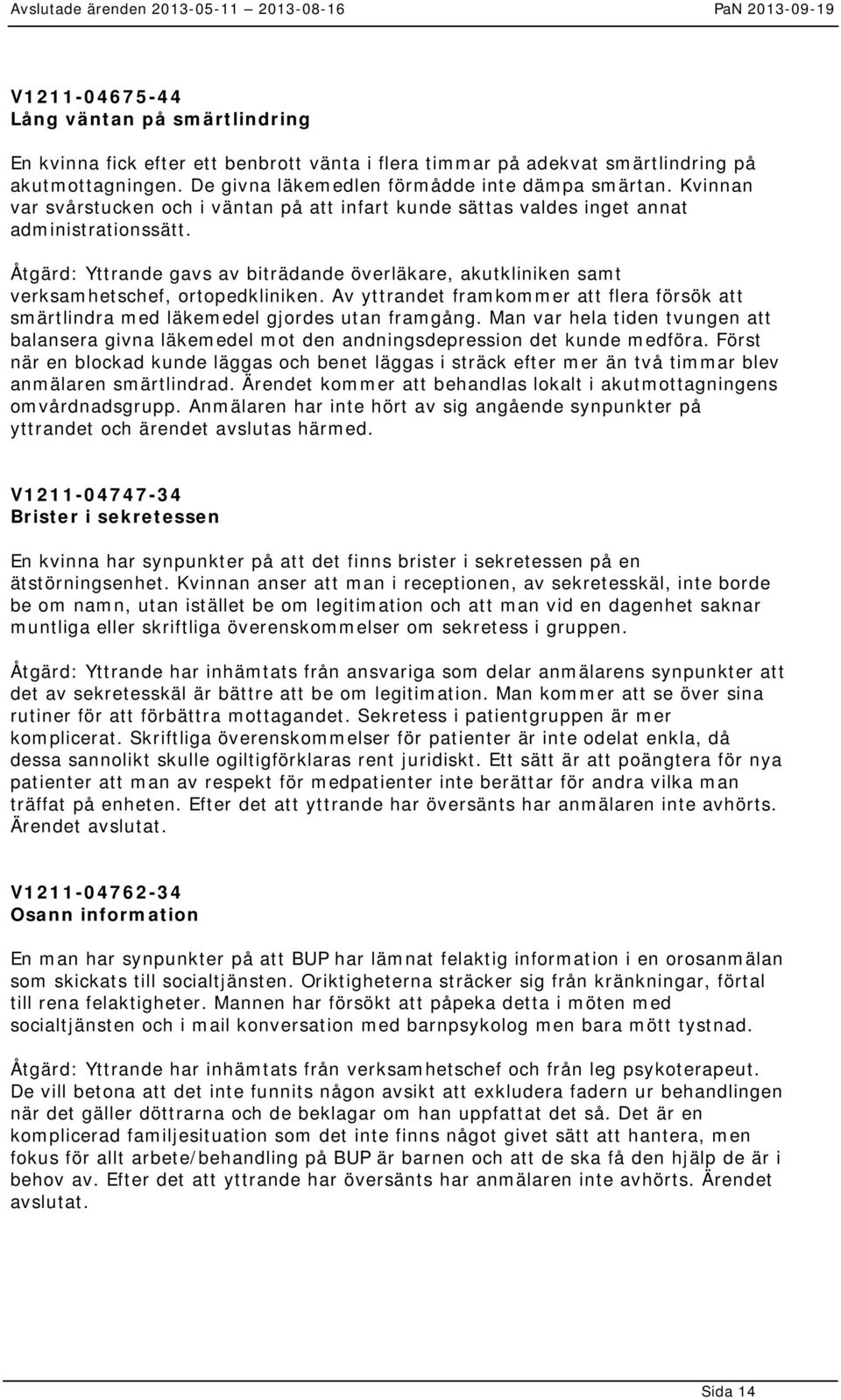 Åtgärd: Yttrande gavs av biträdande överläkare, akutkliniken samt verksamhetschef, ortopedkliniken. Av yttrandet framkommer att flera försök att smärtlindra med läkemedel gjordes utan framgång.