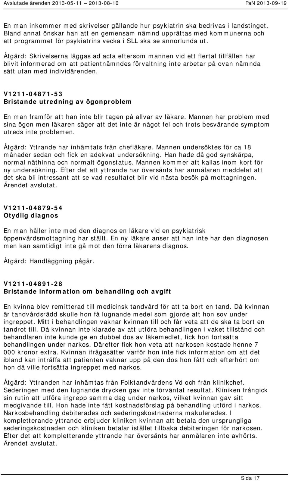 Åtgärd: Skrivelserna läggas ad acta eftersom mannen vid ett flertal tillfällen har blivit informerad om att patientnämndes förvaltning inte arbetar på ovan nämnda sätt utan med individärenden.