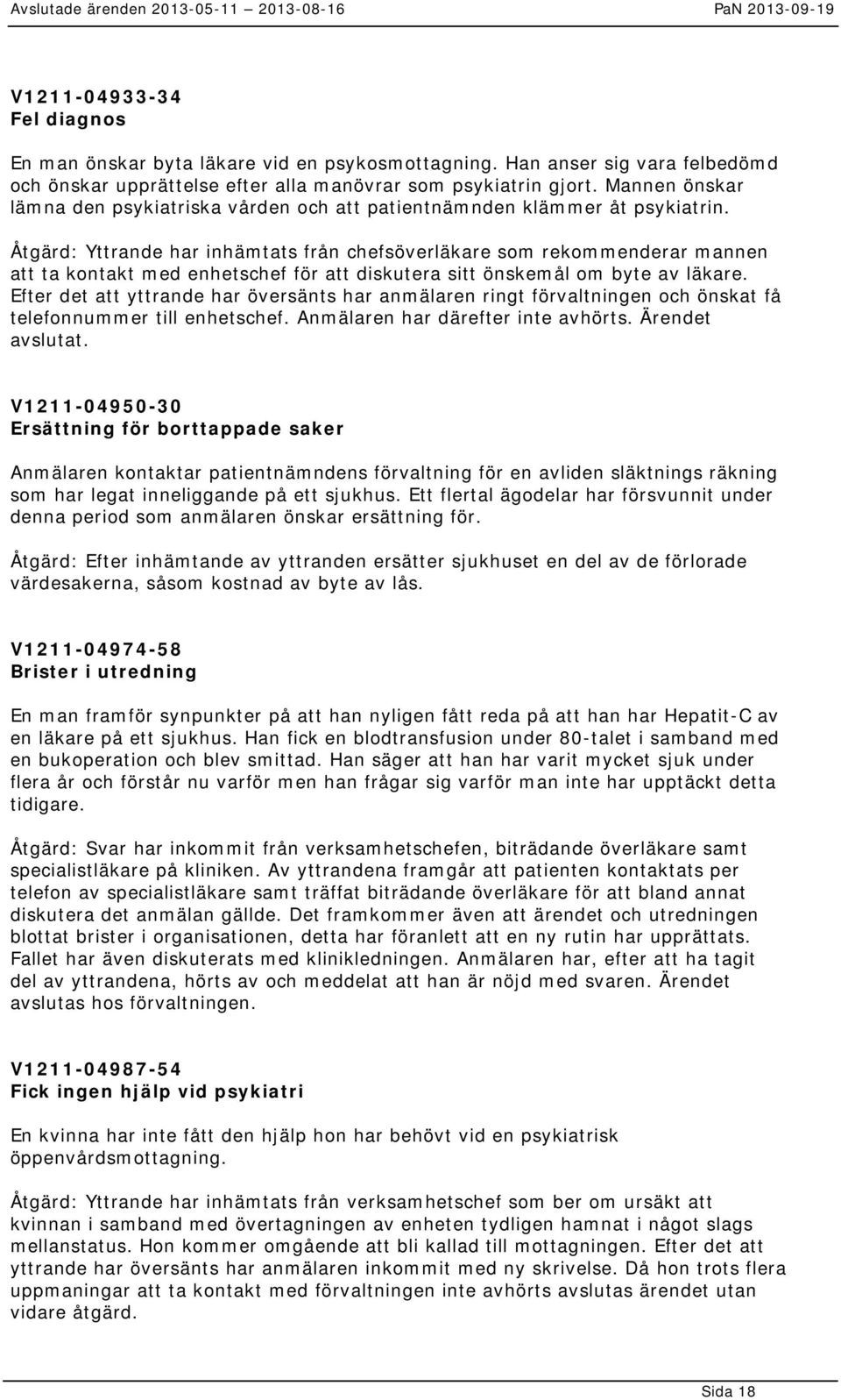 Åtgärd: Yttrande har inhämtats från chefsöverläkare som rekommenderar mannen att ta kontakt med enhetschef för att diskutera sitt önskemål om byte av läkare.