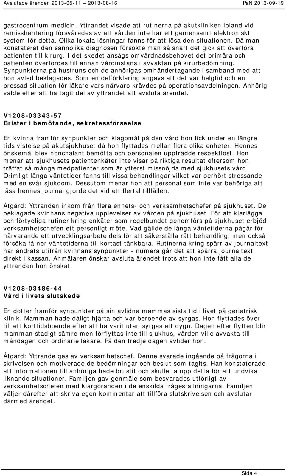 I det skedet ansågs omvårdnadsbehovet det primära och patienten överfördes till annan vårdinstans i avvaktan på kirurbedömning.