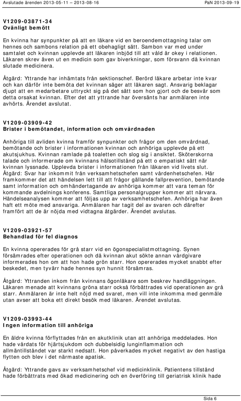 Läkaren skrev även ut en medicin som gav biverkningar, som försvann då kvinnan slutade medicinera. Åtgärd: Yttrande har inhämtats från sektionschef.