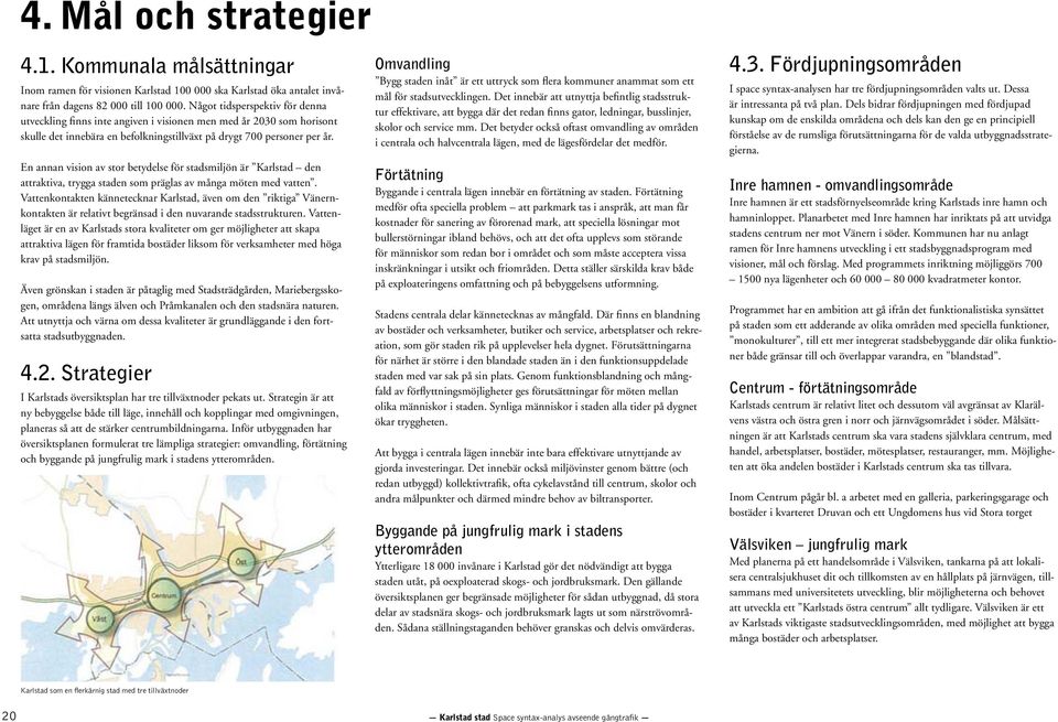 En annan vision av stor betydelse för stadsmiljön är Karlstad den attraktiva, trygga staden som präglas av många möten med vatten.