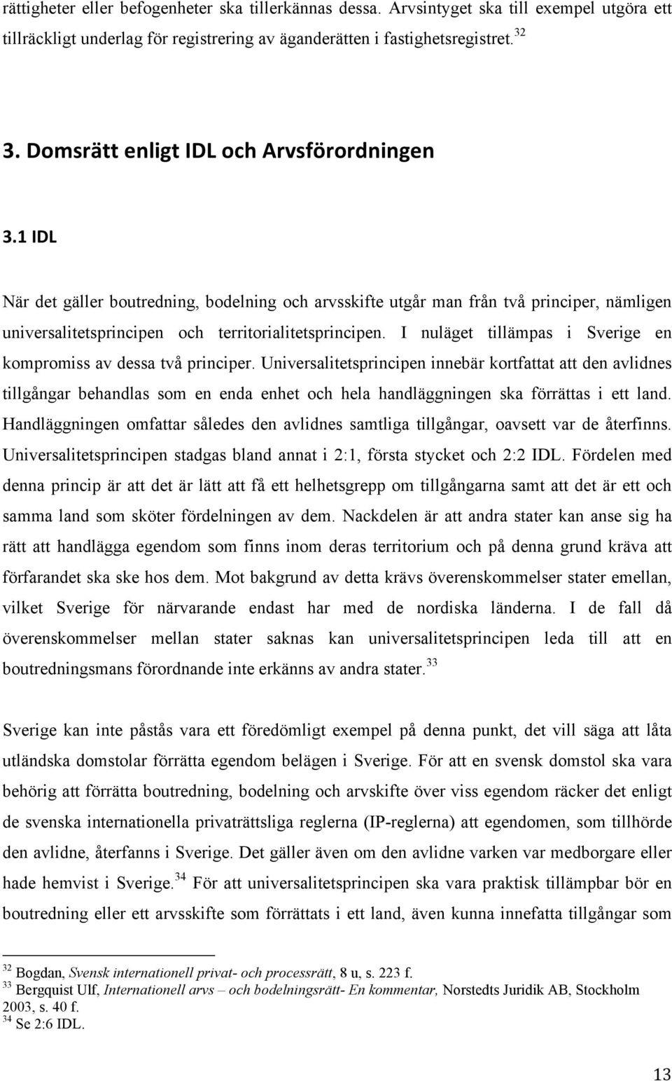 I nuläget tillämpas i Sverige en kompromiss av dessa två principer.