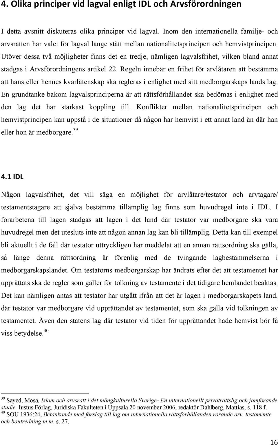 Utöver dessa två möjligheter finns det en tredje, nämligen lagvalsfrihet, vilken bland annat stadgas i Arvsförordningens artikel 22.