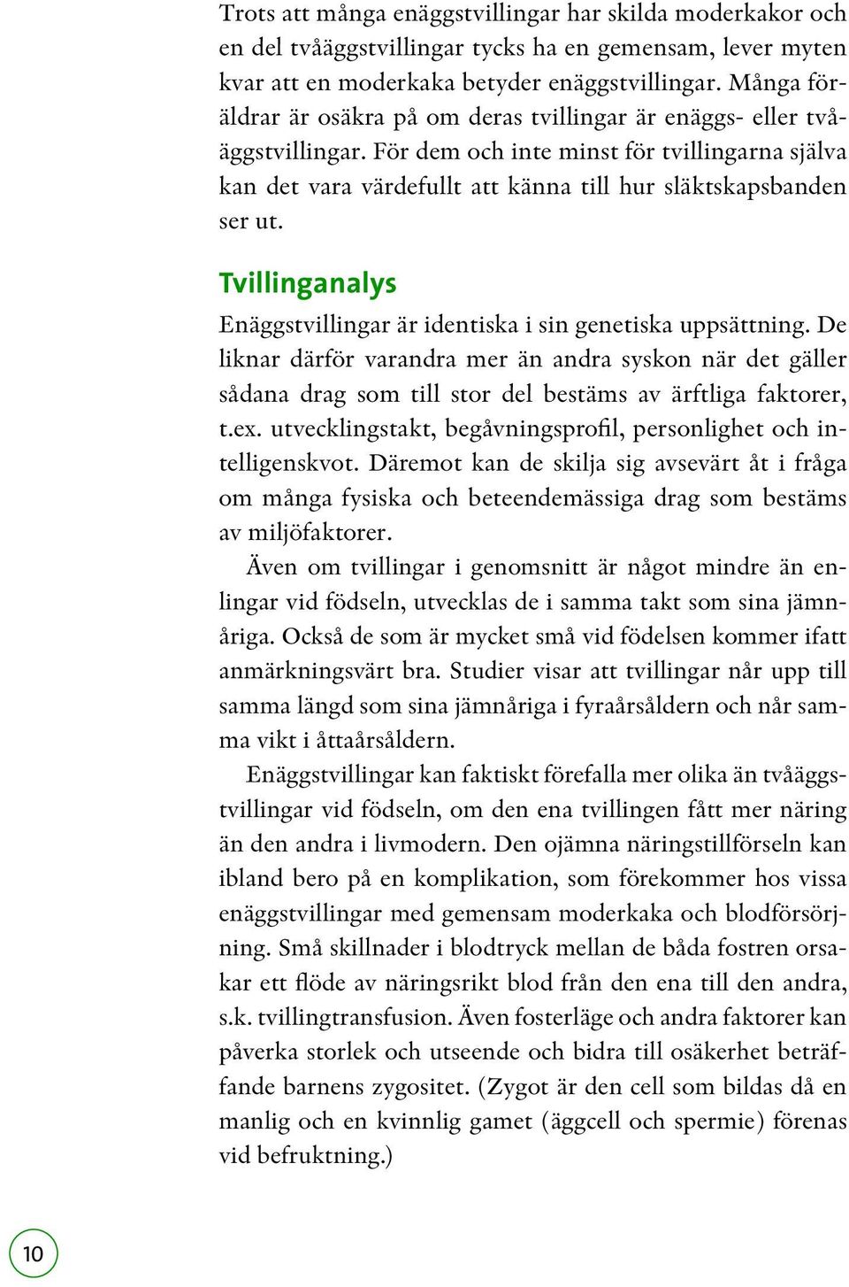 Tvillinganalys Enäggstvillingar är identiska i sin genetiska uppsättning. De liknar därför varandra mer än andra syskon när det gäller sådana drag som till stor del bestäms av ärftliga faktorer, t.ex.