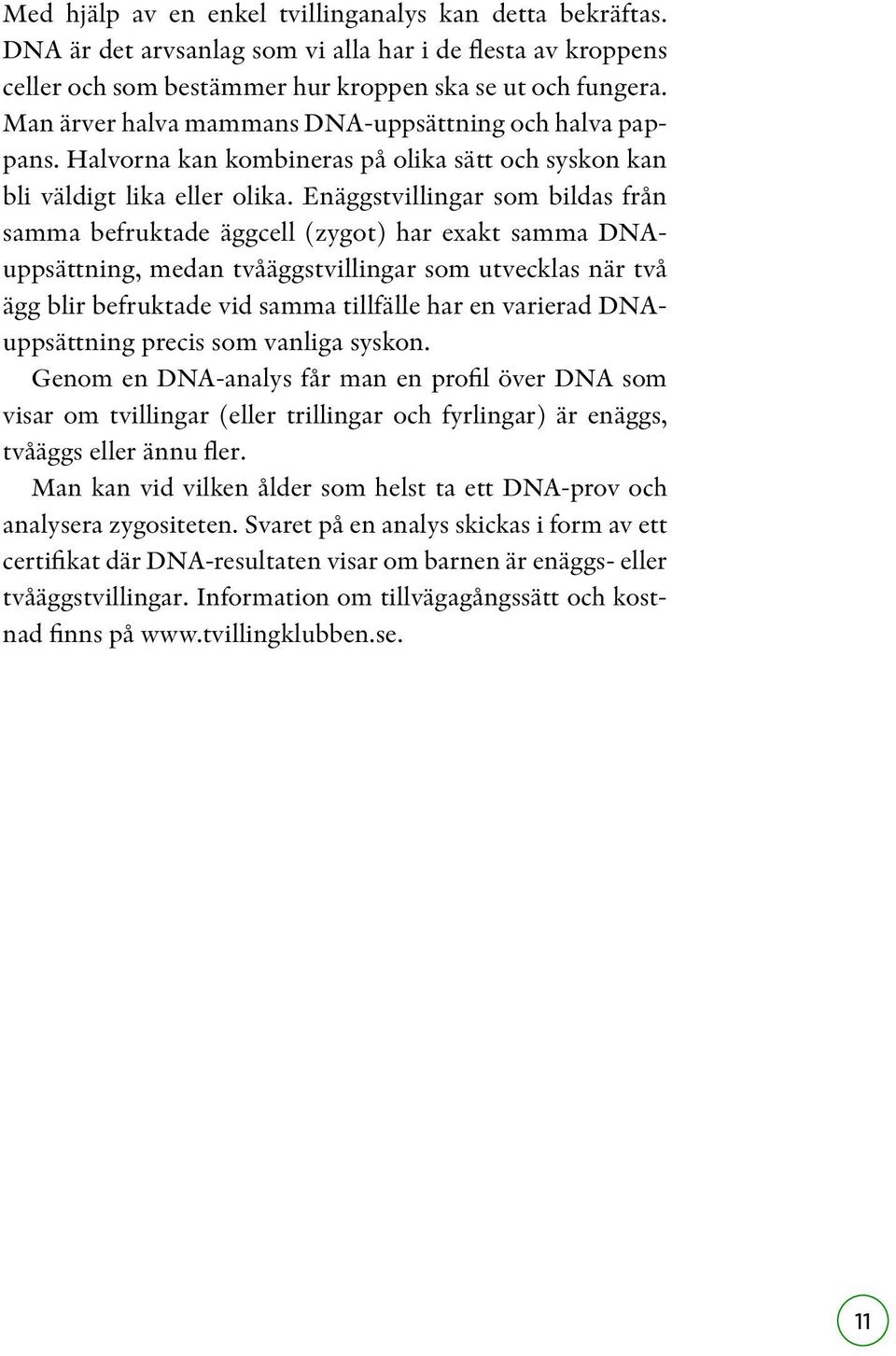 Enäggstvillingar som bildas från samma befruktade äggcell (zygot) har exakt samma DNAuppsättning, medan tvåäggstvillingar som utvecklas när två ägg blir befruktade vid samma tillfälle har en varierad