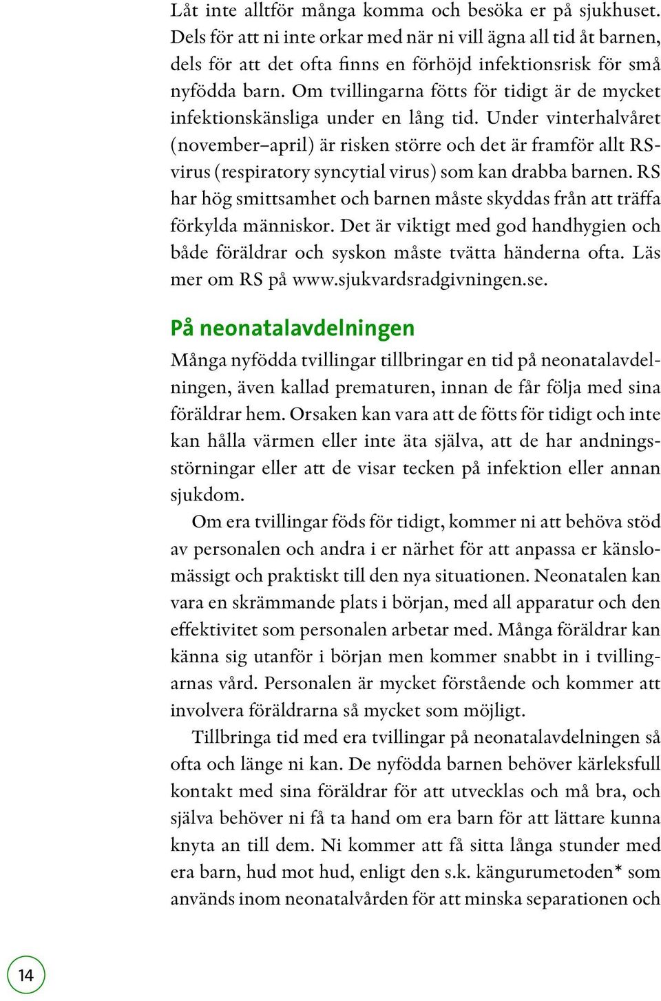 Under vinterhalvåret (november april) är risken större och det är framför allt RSvirus (respiratory syncytial virus) som kan drabba barnen.