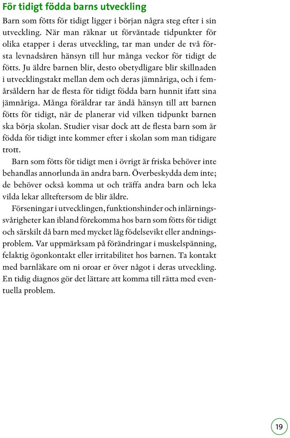 Ju äldre barnen blir, desto obetydligare blir skillnaden i utvecklingstakt mellan dem och deras jämnåriga, och i femårsåldern har de flesta för tidigt födda barn hunnit ifatt sina jämnåriga.