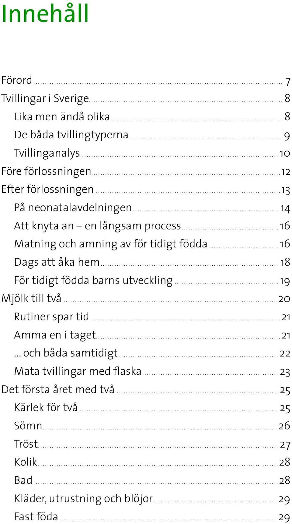 ..16 Dags att åka hem... 18 För tidigt födda barns utveckling...19 Mjölk till två... 20 Rutiner spar tid...21 Amma en i taget...21... och båda samtidigt.