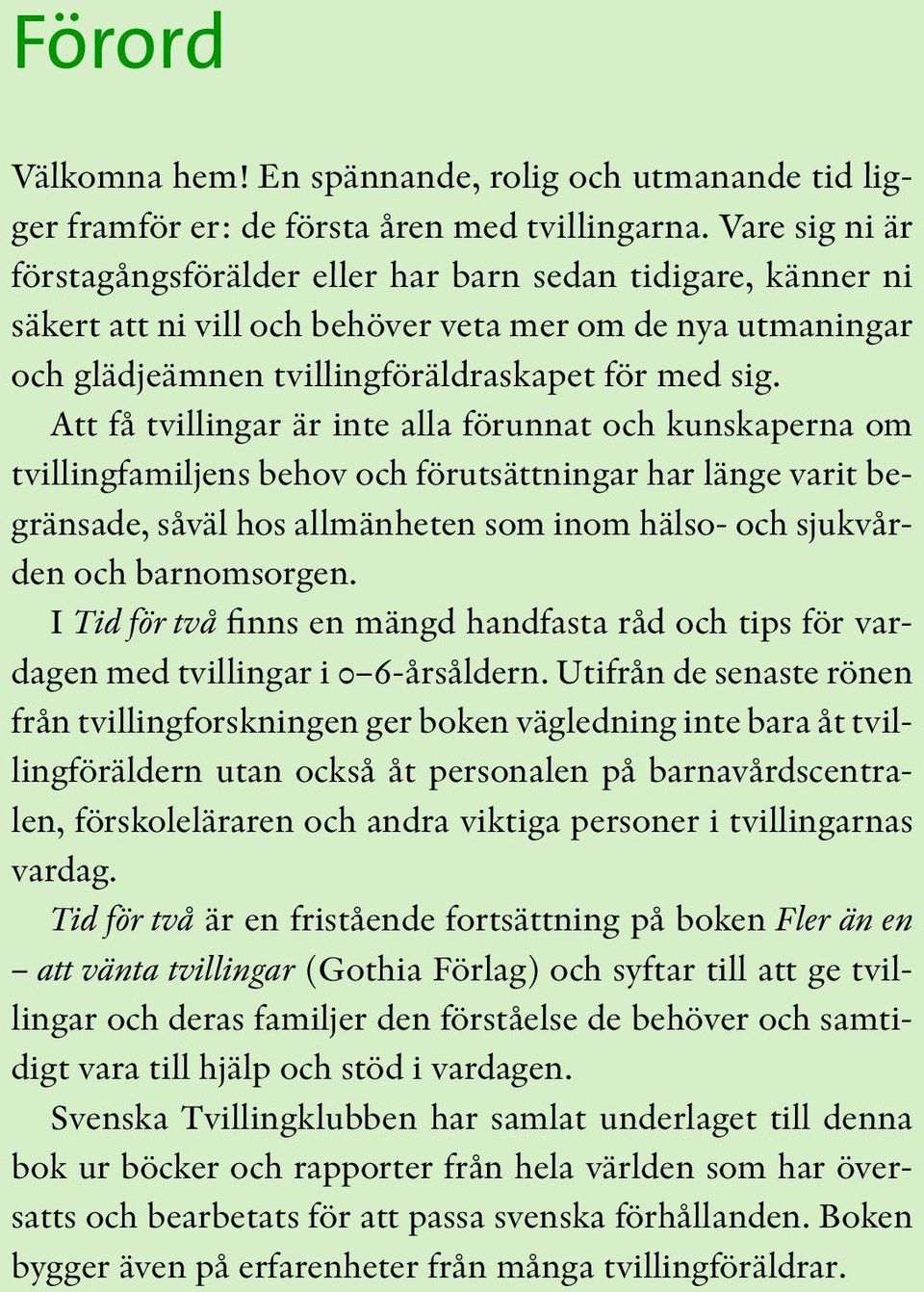 Att få tvillingar är inte alla förunnat och kunskaperna om tvillingfamiljens behov och förutsättningar har länge varit begränsade, såväl hos allmänheten som inom hälso- och sjukvården och