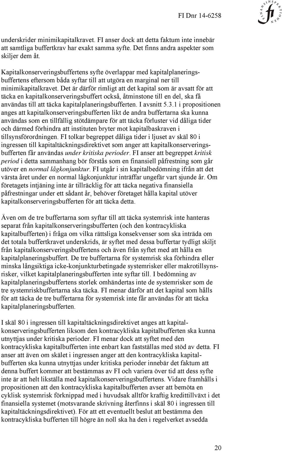 Det är därför rimligt att det kapital som är avsatt för att täcka en kapitalkonserveringsbuffert också, åtminstone till en del, ska få användas till att täcka kapitalplaneringsbufferten. I avsnitt 5.