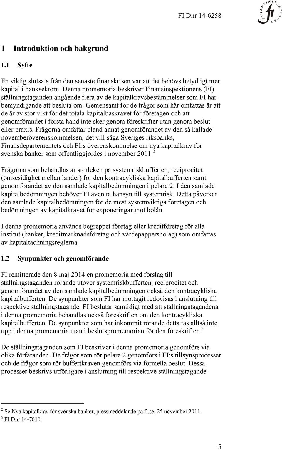 Gemensamt för de frågor som här omfattas är att de är av stor vikt för det totala kapitalbaskravet för företagen och att genomförandet i första hand inte sker genom föreskrifter utan genom beslut