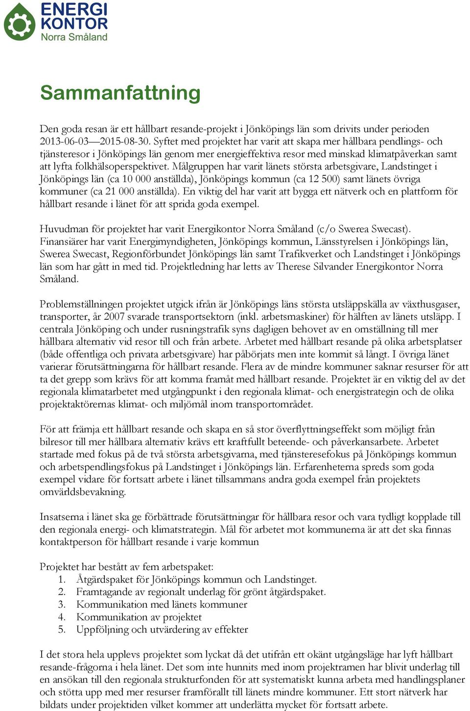 Målgruppen har varit länets största arbetsgivare, Landstinget i Jönköpings län (ca 10 000 anställda), Jönköpings kommun (ca 12 500) samt länets övriga kommuner (ca 21 000 anställda).