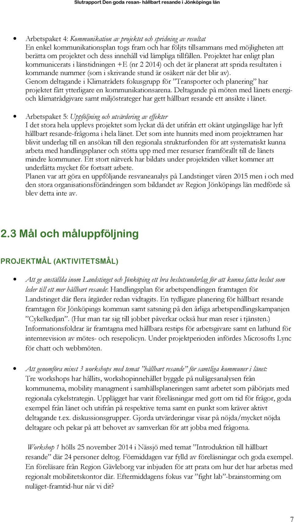 Projektet har enligt plan kommunicerats i länstidningen +E (nr 2 2014) och det är planerat att sprida resultaten i kommande nummer (som i skrivande stund är osäkert när det blir av).