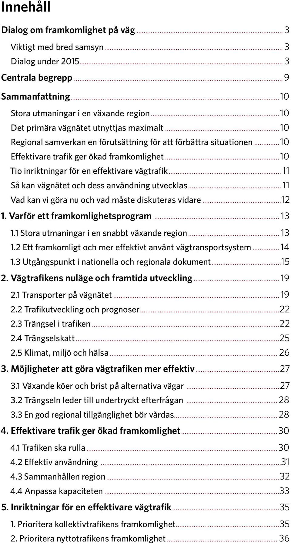 ..10 Tio inriktningar för en effektivare vägtrafik... 11 Så kan vägnätet och dess användning utvecklas... 11 Vad kan vi göra nu och vad måste diskuteras vidare...12 1.