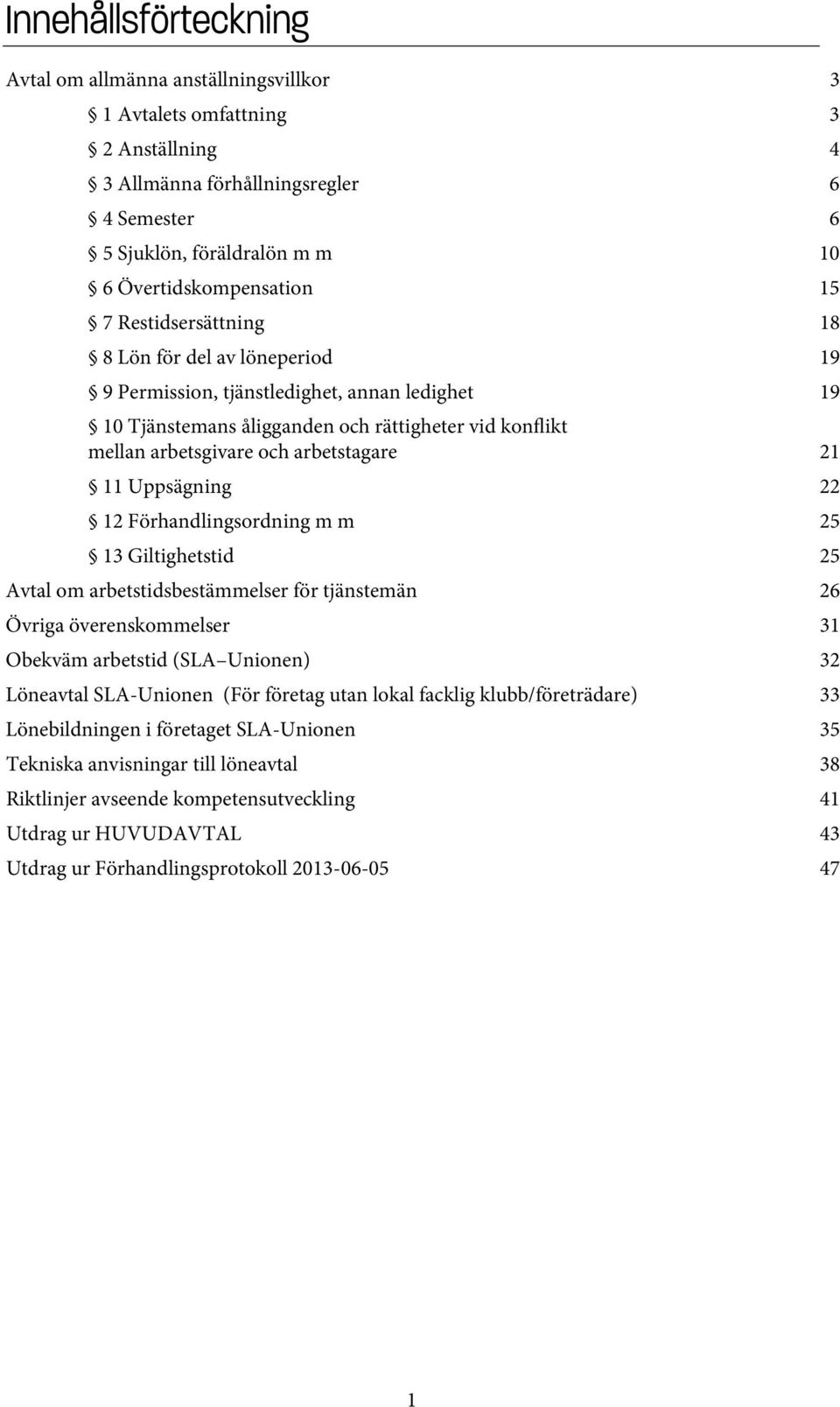 11 Uppsägning 22 12 Förhandlingsordning m m 25 13 Giltighetstid 25 Avtal om arbetstidsbestämmelser för tjänstemän 26 Övriga överenskommelser 31 Obekväm arbetstid (SLA Unionen) 32 Löneavtal