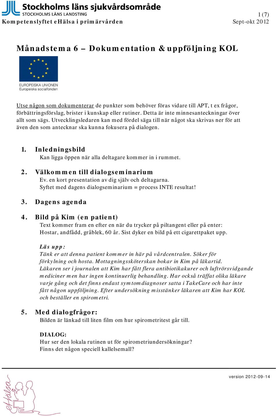 Utvecklingsledaren kan med fördel säga till när något ska skrivas ner för att även den som antecknar ska kunna fokusera på dialogen. 1.