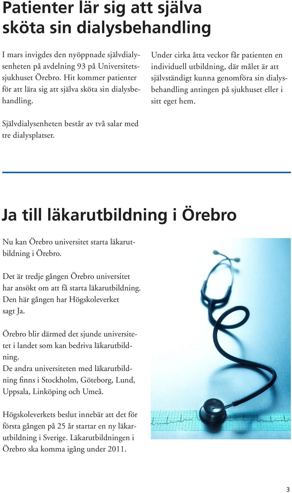 Under cirka åtta veckor får patienten en individuell utbildning, där målet är att självständigt kunna genomföra sin dialysbehandling antingen på sjukhuset eller i sitt eget hem.