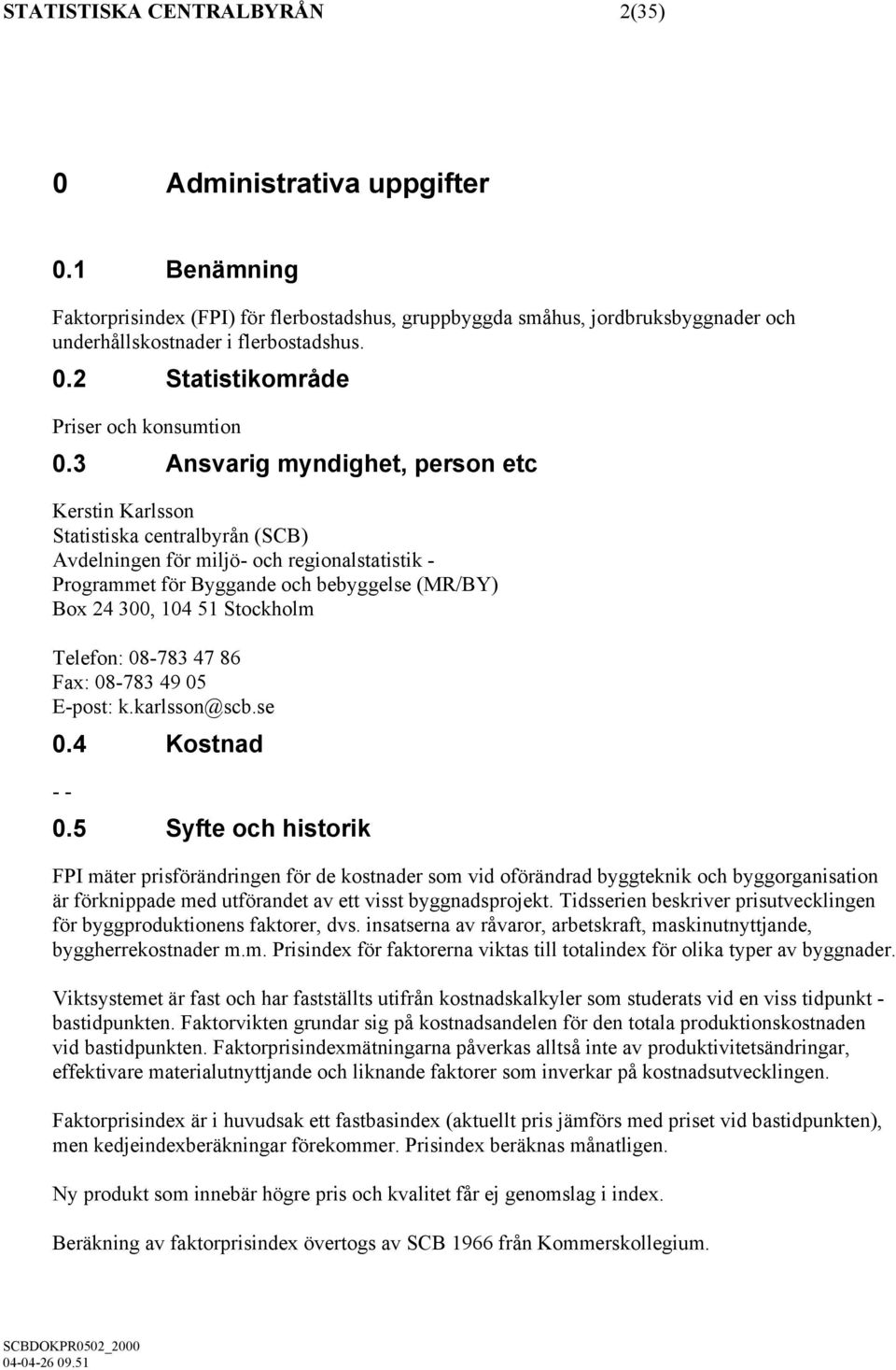 Stockholm Telefon: 08-783 47 86 Fax: 08-783 49 05 E-post: k.karlsson@scb.se 0.4 Kostnad - - 0.