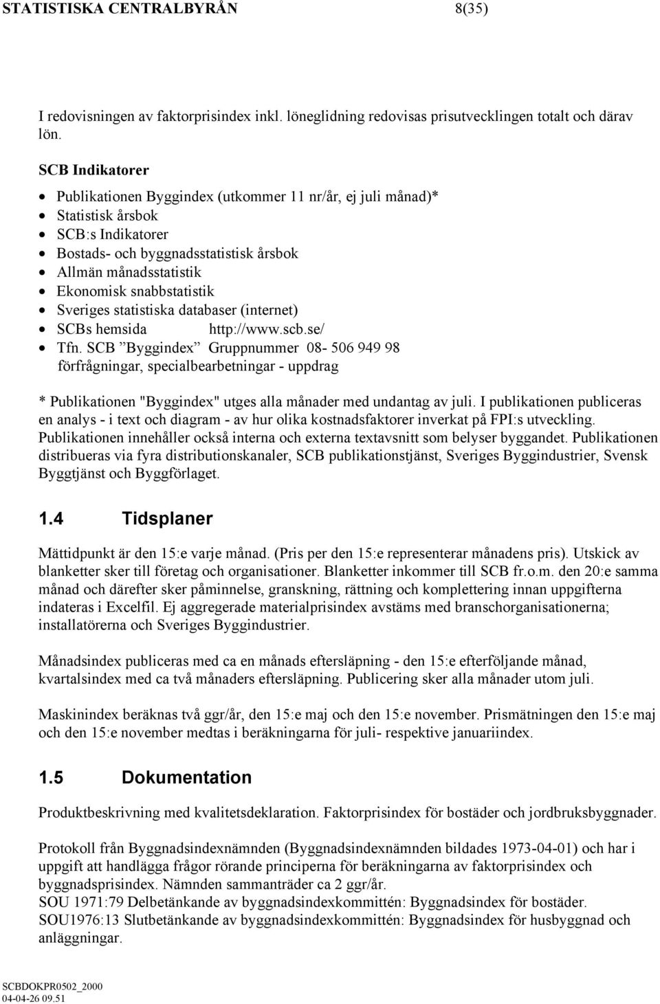 Sveriges statistiska databaser (internet) SCBs hemsida http://www.scb.se/ Tfn.