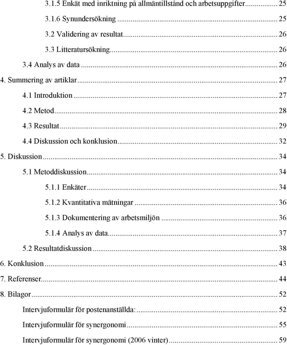 .. 34 5.1.1 Enkäter... 34 5.1.2 Kvantitativa mätningar... 36 5.1.3 Dokumentering av arbetsmiljön... 36 5.1.4 Analys av data... 37 5.2 Resultatdiskussion... 38 6. Konklusion.